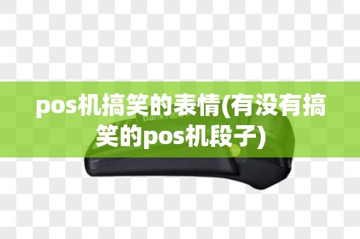 pos机搞笑的表情(有没有搞笑的pos机段子)