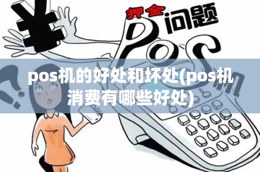 pos机的好处和坏处(pos机消费有哪些好处)