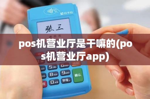 pos机营业厅是干嘛的(pos机营业厅app)