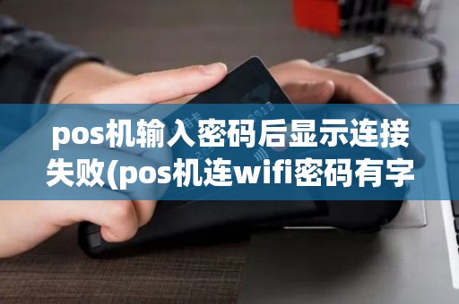 pos机输入密码后显示连接失败(pos机连wifi密码有字母)