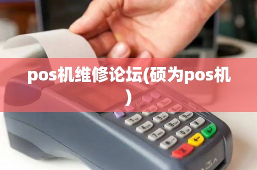 pos机维修论坛(硕为pos机)