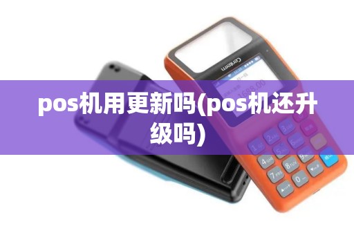 pos机用更新吗(pos机还升级吗)