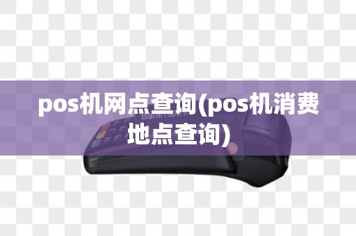 pos机网点查询(pos机消费地点查询)