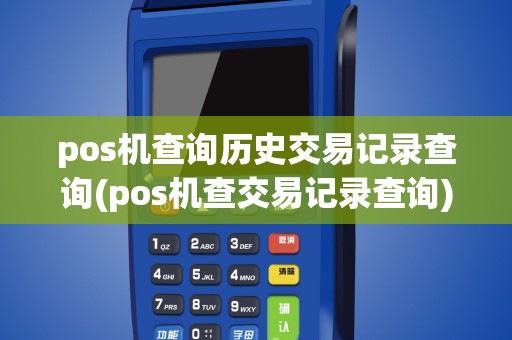 pos机查询历史交易记录查询(pos机查交易记录查询)