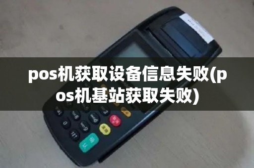 pos机获取设备信息失败(pos机基站获取失败)