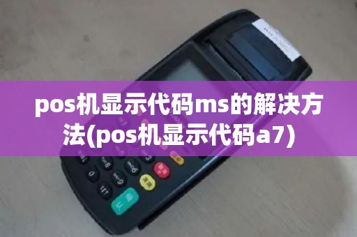 pos机显示代码ms的解决方法(pos机显示代码a7)