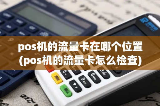 pos机的流量卡在哪个位置(pos机的流量卡怎么检查)
