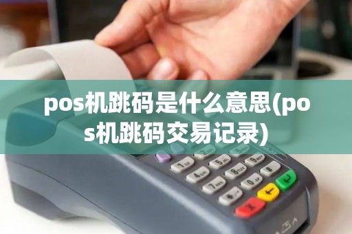 pos机跳码是什么意思(pos机跳码交易记录)