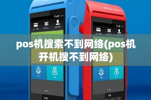 pos机搜索不到网络(pos机开机搜不到网络)