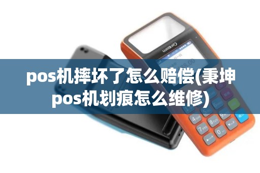 pos机摔坏了怎么赔偿(秉坤pos机划痕怎么维修)