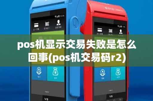 pos机显示交易失败是怎么回事(pos机交易码r2)