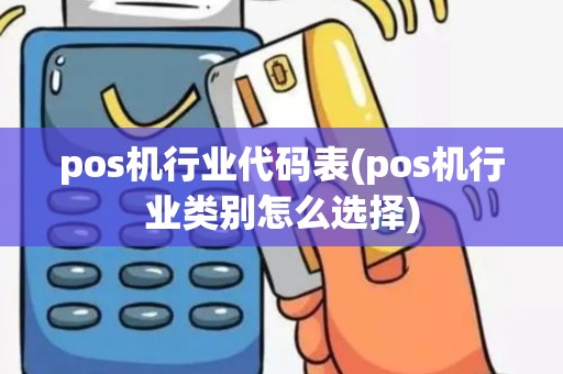pos机行业代码表(pos机行业类别怎么选择)