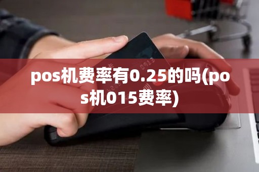 pos机费率有0.25的吗(pos机015费率)