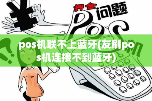 pos机联不上蓝牙(友刷pos机连接不到蓝牙)