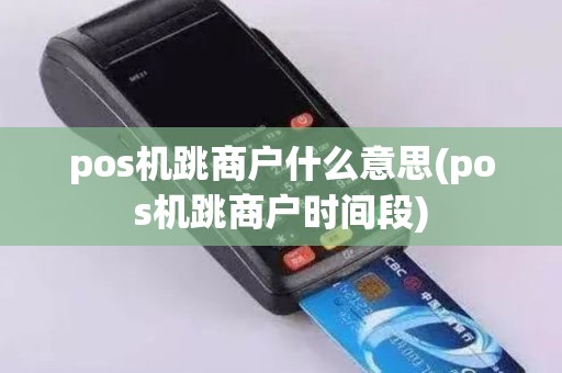 pos机跳商户什么意思(pos机跳商户时间段)