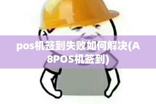 pos机签到失败如何解决(A8POS机签到)