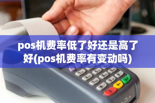 pos机费率低了好还是高了好(pos机费率有变动吗)