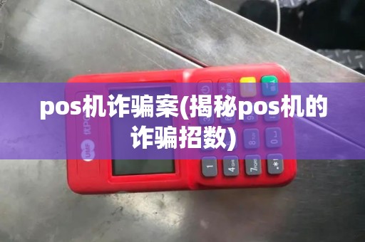 pos机诈骗案(揭秘pos机的诈骗招数)
