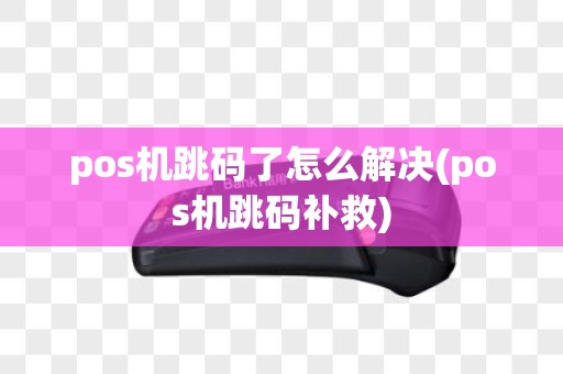 pos机跳码了怎么解决(pos机跳码补救)