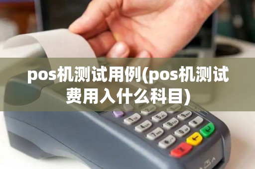 pos机测试用例(pos机测试费用入什么科目)