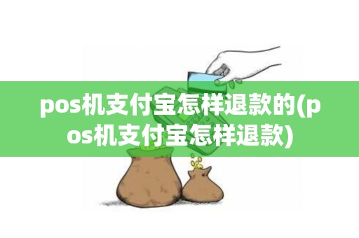 pos机支付宝怎样退款的(pos机支付宝怎样退款)