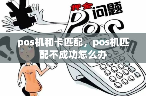 pos机和卡匹配，pos机匹配不成功怎么办