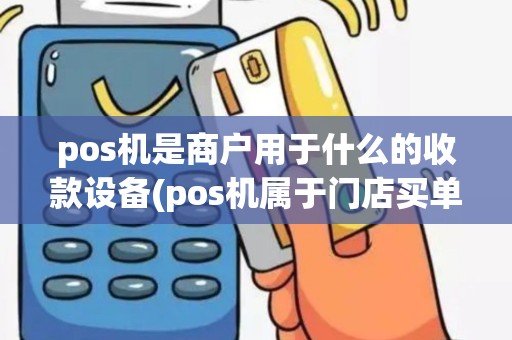 pos机是商户用于什么的收款设备(pos机属于门店买单吗)