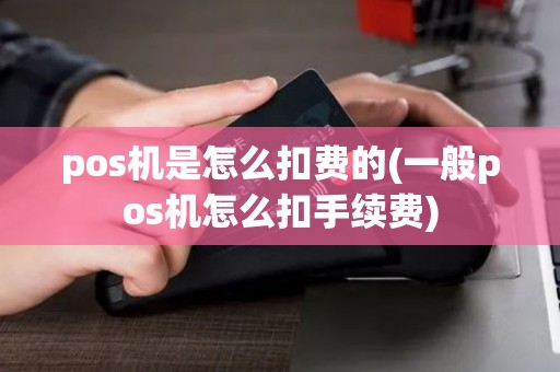 pos机是怎么扣费的(一般pos机怎么扣手续费)