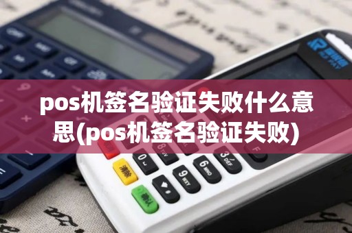 pos机签名验证失败什么意思(pos机签名验证失败)