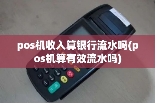 pos机收入算银行流水吗(pos机算有效流水吗)