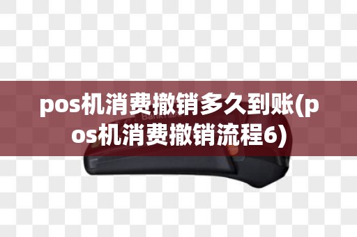 pos机消费撤销多久到账(pos机消费撤销流程6)