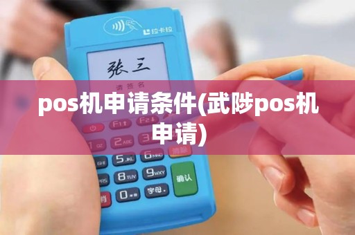 pos机申请条件(武陟pos机申请)