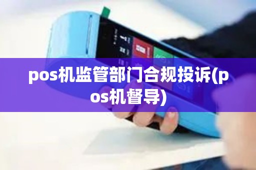 pos机监管部门合规投诉(pos机督导)