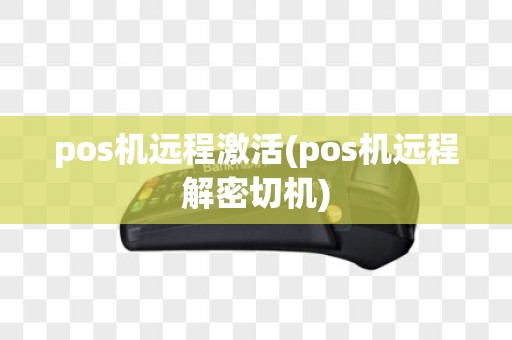 pos机远程激活(pos机远程解密切机)