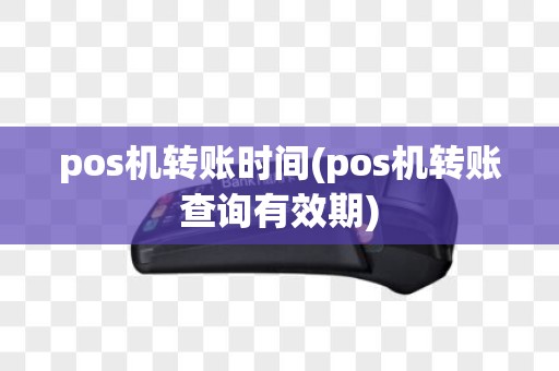 pos机转账时间(pos机转账查询有效期)