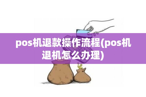 pos机退款操作流程(pos机退机怎么办理)