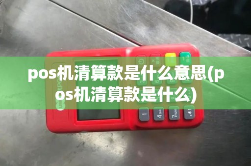 pos机清算款是什么意思(pos机清算款是什么)