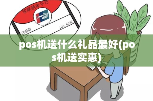 pos机送什么礼品最好(pos机送实惠)
