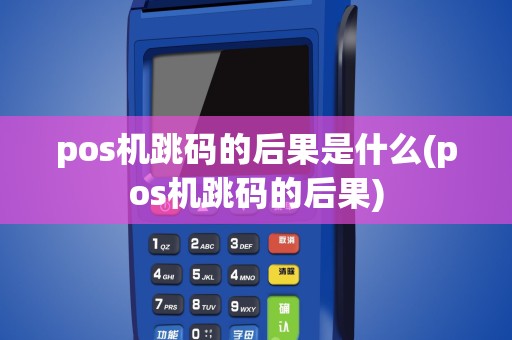 pos机跳码的后果是什么(pos机跳码的后果)