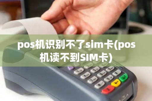 pos机识别不了sim卡(pos机读不到SIM卡)