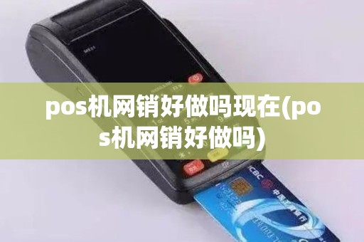 pos机网销好做吗现在(pos机网销好做吗)