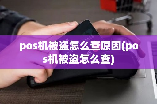 pos机被盗怎么查原因(pos机被盗怎么查)