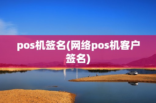 pos机签名(网络pos机客户签名)