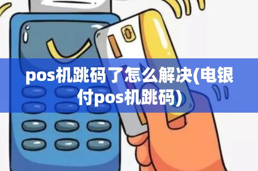 pos机跳码了怎么解决(电银付pos机跳码)