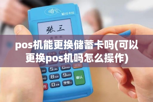 pos机能更换储蓄卡吗(可以更换pos机吗怎么操作)