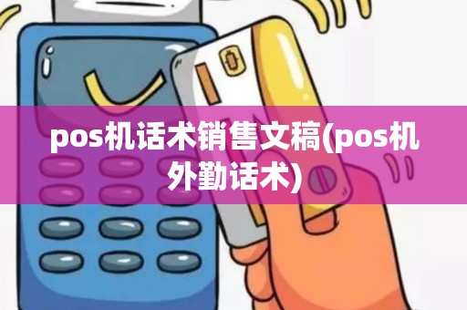 pos机话术销售文稿(pos机外勤话术)
