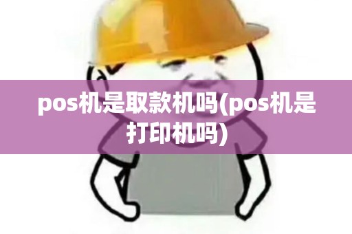 pos机是取款机吗(pos机是打印机吗)