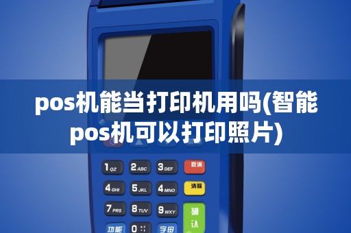 pos机能当打印机用吗(智能pos机可以打印照片)