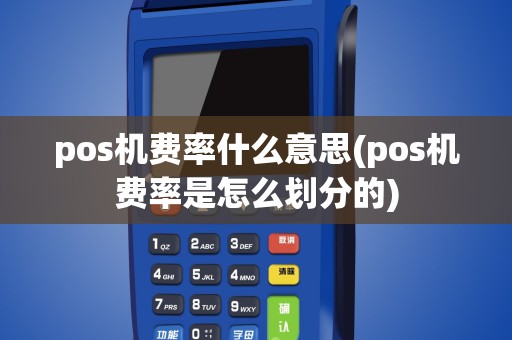 pos机费率什么意思(pos机费率是怎么划分的)