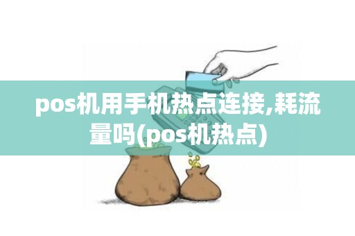 pos机用手机热点连接,耗流量吗(pos机热点)